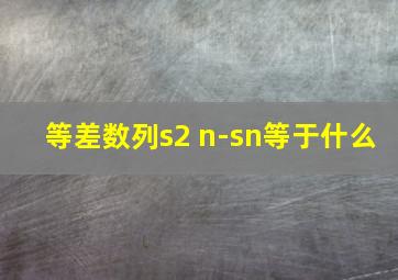 等差数列s2 n-sn等于什么